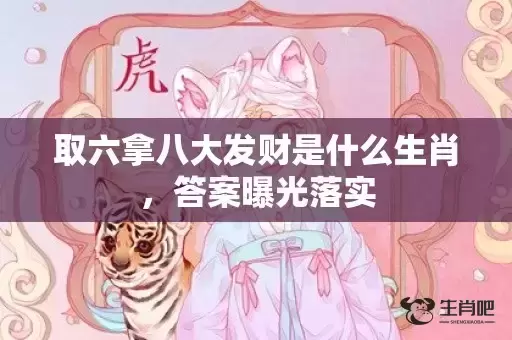 取六拿八大发财是什么生肖,答案曝光落实 取六拿八大发财是什么生肖,答案曝光落实