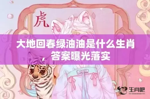 大地回春绿油油是什么生肖，答案曝光落实