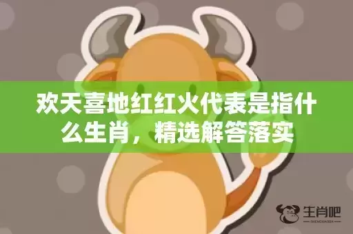 欢天喜地红红火代表是指什么生肖,精选解答落实 欢天喜地红红火代表是指什么生肖,精选解答落实