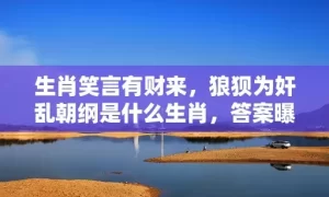 生肖笑言有财来，狼狈为奸乱朝纲是什么生肖，答案曝光落实