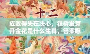 成败得失在决心，铁树发芽开金花是什么生肖，答案曝光落实