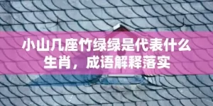 小山几座竹绿绿是代表什么生肖，成语解释落实