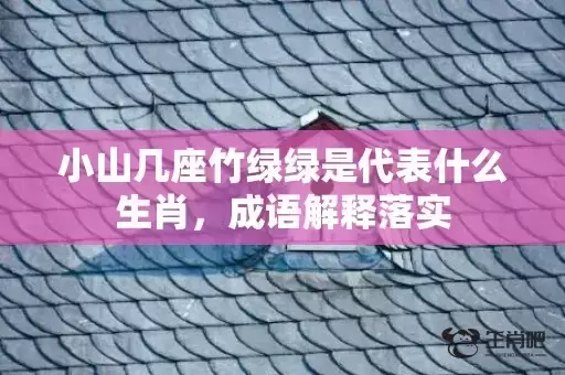 小山几座竹绿绿是代表什么生肖，成语解释落实