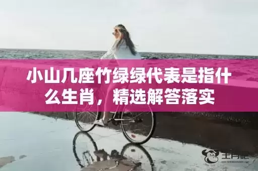 小山几座竹绿绿代表是指什么生肖，精选解答落实