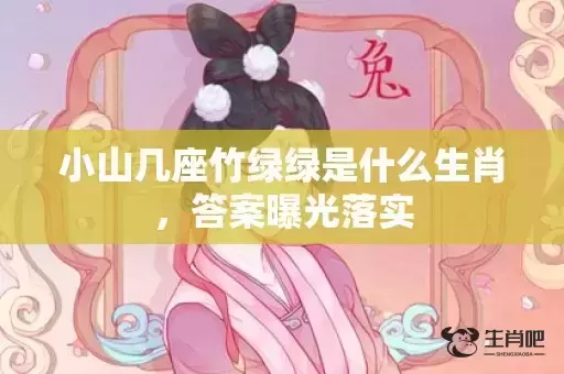 小山几座竹绿绿是什么生肖,答案曝光落实 小山几座竹绿绿是什么生肖,答案曝光落实