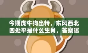 今期虎牛狗出特,东风西北四处平是什么生肖,答案曝光落实缩略图 今期虎牛狗出特,东风西北四处平是什么生肖,答案曝光落实