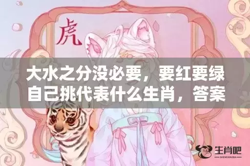 大水之分没必要，要红要绿自己挑代表什么生肖，答案曝光落实