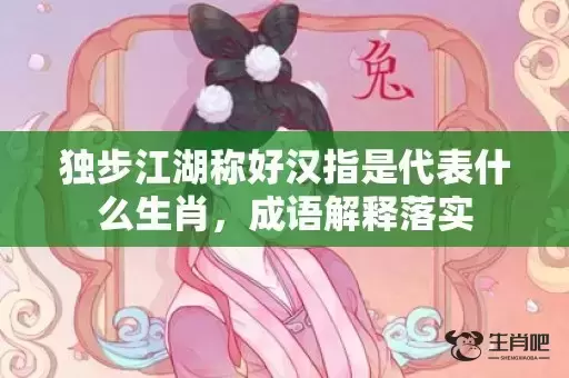 独步江湖称好汉指是代表什么生肖，成语解释落实