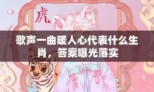 歌声一曲暖人心代表什么生肖，答案曝光落实