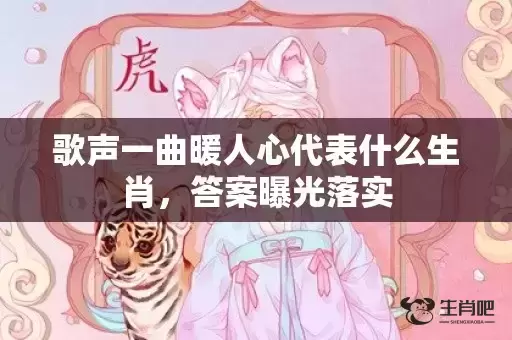 歌声一曲暖人心代表什么生肖，答案曝光落实