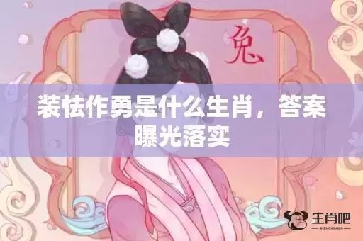 装怯作勇是什么生肖，答案曝光落实