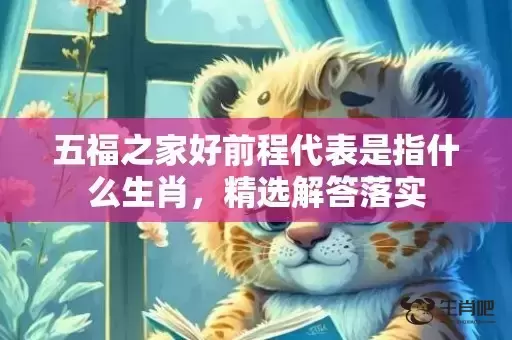 五福之家好前程代表是指什么生肖，精选解答落实