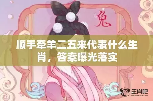 顺手牵羊二五来代表什么生肖,答案曝光落实 顺手牵羊二五来代表什么生肖,答案曝光落实