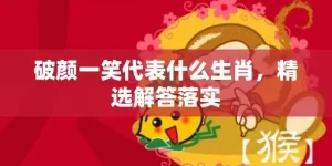 破颜一笑代表什么生肖，精选解答落实