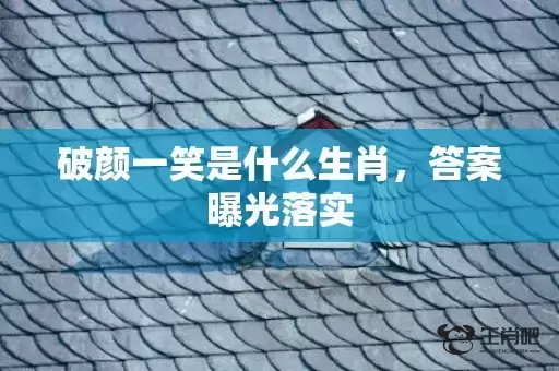 破颜一笑是什么生肖,答案曝光落实 破颜一笑是什么生肖,答案曝光落实