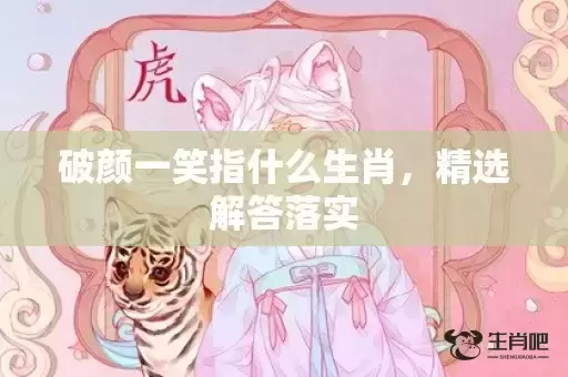 破颜一笑指什么生肖,精选解答落实 破颜一笑指什么生肖,精选解答落实