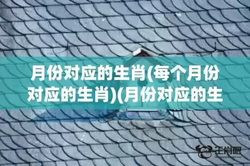 月份对应的生肖(每个月份对应的生肖)(月份对应的生肖配对)