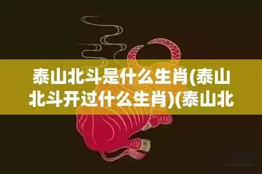 泰山北斗是什么生肖(泰山北斗开过什么生肖)(泰山北斗是什么动物生肖)