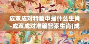 成双成对特藏中是什么生肖-成双成对准确答案生肖(成双成对特藏中猜一生肖)