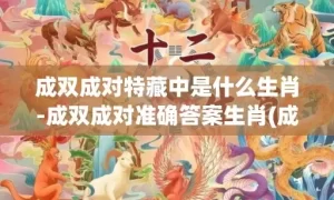 成双成对特藏中是什么生肖-成双成对准确答案生肖(成双成对特藏中猜一生肖)