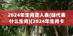 2024年生肖贵人表(碌代表什么生肖)(2024年生肖卡)