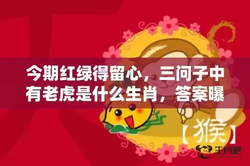今期红绿得留心，三问子中有老虎是什么生肖，答案曝光落实