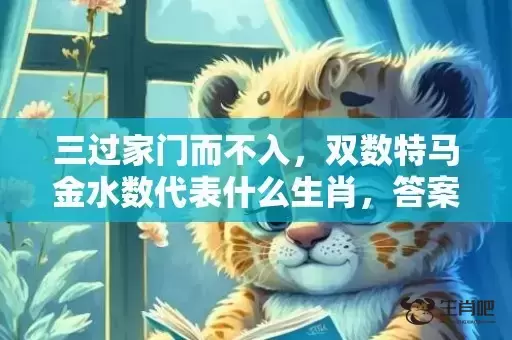 三过家门而不入，双数特马金水数代表什么生肖，答案曝光落实