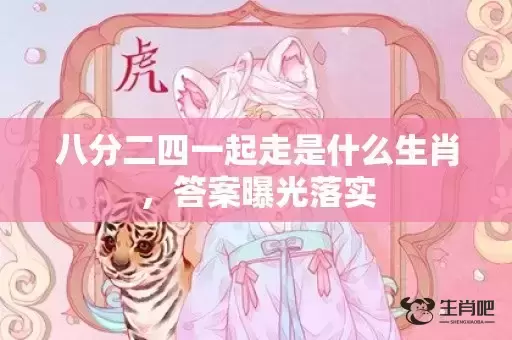 八分二四一起走是什么生肖，答案曝光落实