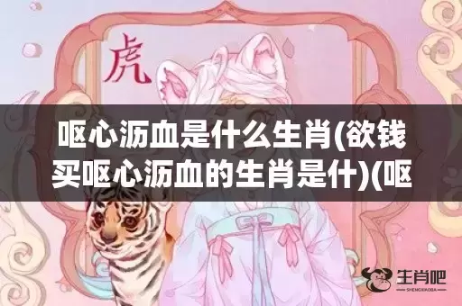 呕心沥血是什么生肖(欲钱买呕心沥血的生肖是什)(呕心沥血是什么短语类型)