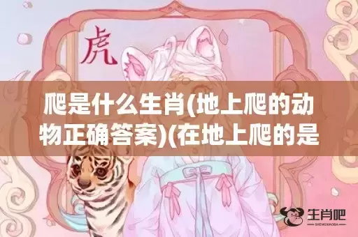 爬是什么生肖(地上爬的动物正确答案)(在地上爬的是什么生肖)