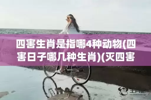 四害生肖是指哪4种动物(四害日子哪几种生肖)(灭四害打一生肖) 四害生肖是指哪4种动物(四害日子哪几种生肖)(灭四害打一生肖)