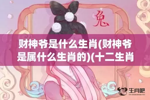 财神爷是什么生肖(财神爷是属什么生肖的)(十二生肖谁是财神一肖)