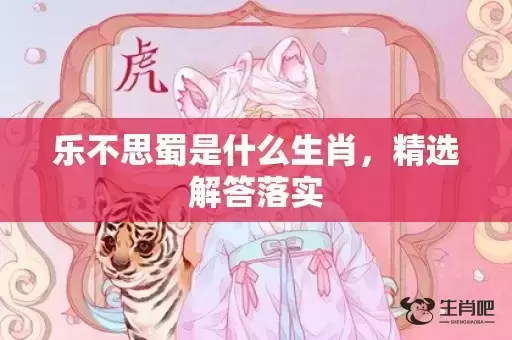 乐不思蜀是什么生肖,精选解答落实 乐不思蜀是什么生肖,精选解答落实