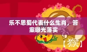 乐不思蜀代表什么生肖，答案曝光落实