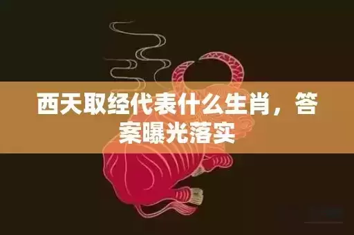 西天取经代表什么生肖,答案曝光落实 西天取经代表什么生肖,答案曝光落实
