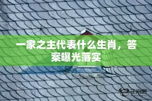 一家之主代表什么生肖,答案曝光落实 一家之主代表什么生肖,答案曝光落实