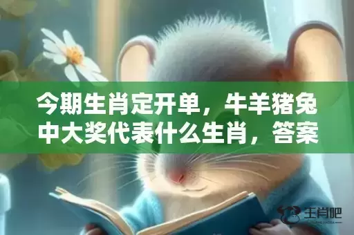 今期生肖定开单，牛羊猪兔中大奖代表什么生肖，答案曝光落实