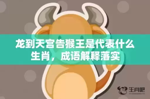 龙到天宫告猴王是代表什么生肖，成语解释落实