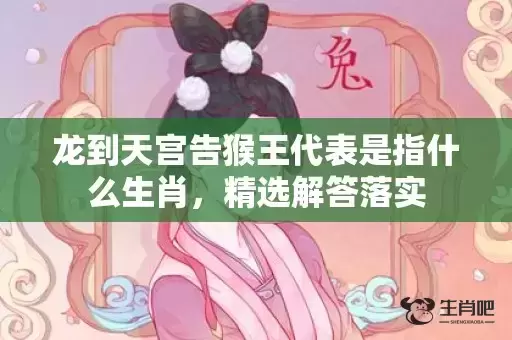 龙到天宫告猴王代表是指什么生肖，精选解答落实