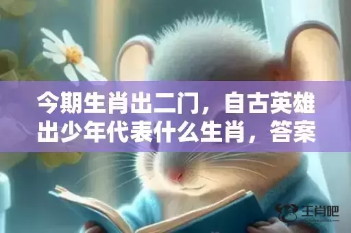 今期生肖出二门，自古英雄出少年代表什么生肖，答案曝光落实