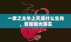 一家之主牛上天是什么生肖，答案曝光落实