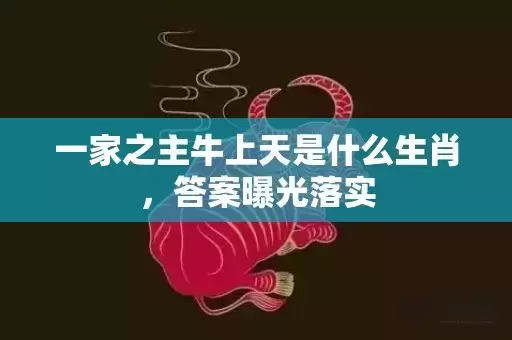 一家之主牛上天是什么生肖，答案曝光落实