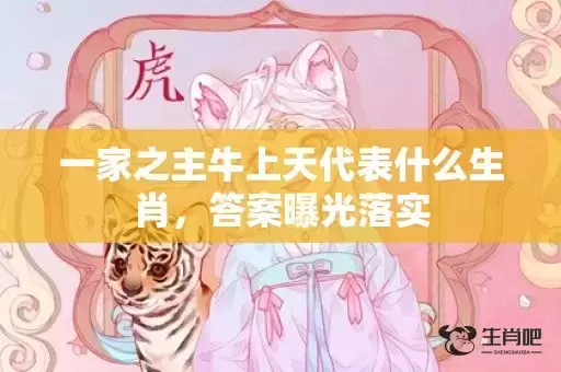 一家之主牛上天代表什么生肖，答案曝光落实