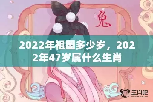 2022年祖国多少岁，2022年47岁属什么生肖