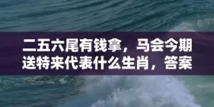 二五六尾有钱拿，马会今期送特来代表什么生肖，答案曝光落实