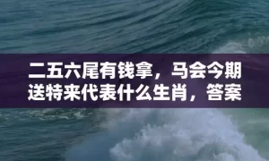 二五六尾有钱拿，马会今期送特来代表什么生肖，答案曝光落实