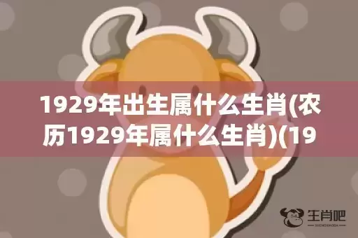 1929年出生属什么生肖(农历1929年属什么生肖)(1929年出生属什么)