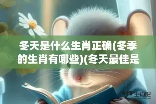 冬天是什么生肖正确(冬季的生肖有哪些)(冬天最佳是什么生肖正确) 冬天是什么生肖正确(冬季的生肖有哪些)(冬天最佳是什么生肖正确)