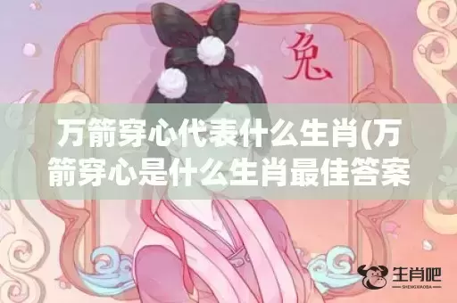 万箭穿心代表什么生肖(万箭穿心是什么生肖最佳答案)(万箭穿心什么意思)