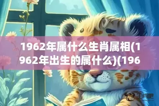 1962年属什么生肖属相(1962年出生的属什么)(1962年属什么生肖的是什么命) 1962年属什么生肖属相(1962年出生的属什么)(1962年属什么生肖的是什么命)